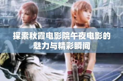 探索秋霞电影院午夜电影的魅力与精彩瞬间