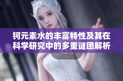 钶元素水的丰富特性及其在科学研究中的多重谜团解析