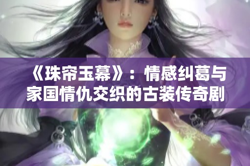《珠帘玉幕》：情感纠葛与家国情仇交织的古装传奇剧