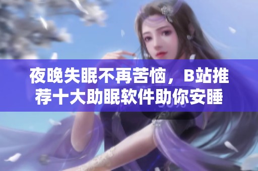 夜晚失眠不再苦恼，B站推荐十大助眠软件助你安睡
