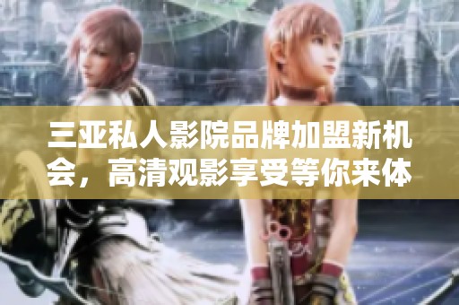 三亚私人影院品牌加盟新机会，高清观影享受等你来体验