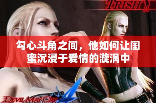 勾心斗角之间，他如何让闺蜜沉浸于爱情的漩涡中