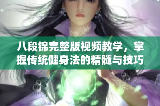 八段锦完整版视频教学，掌握传统健身法的精髓与技巧