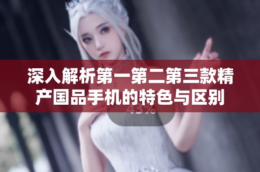 深入解析第一第二第三款精产国品手机的特色与区别
