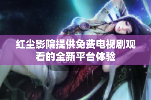 红尘影院提供免费电视剧观看的全新平台体验