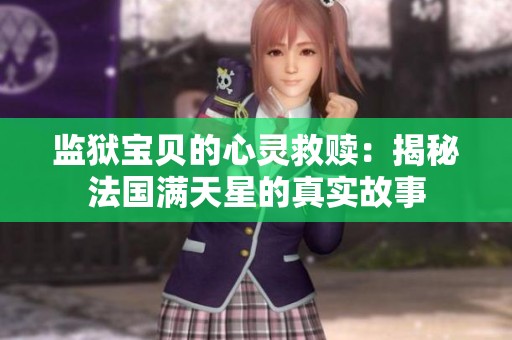 监狱宝贝的心灵救赎：揭秘法国满天星的真实故事