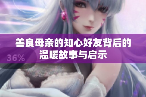 善良母亲的知心好友背后的温暖故事与启示
