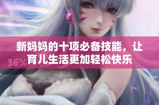 新妈妈的十项必备技能，让育儿生活更加轻松快乐