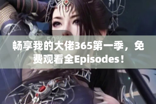 畅享我的大佬365第一季，免费观看全Episodes！