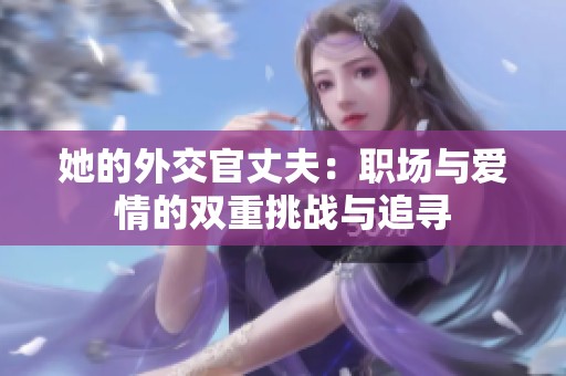 她的外交官丈夫：职场与爱情的双重挑战与追寻