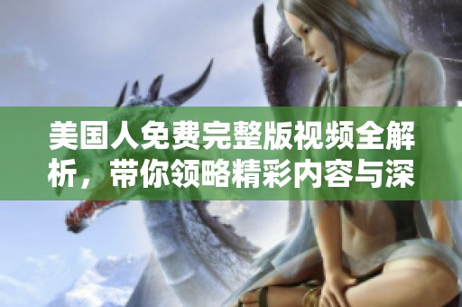 美国人免费完整版视频全解析，带你领略精彩内容与深度分析