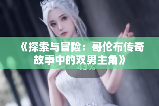 《探索与冒险：哥伦布传奇故事中的双男主角》