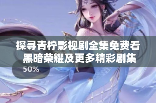 探寻青柠影视剧全集免费看 黑暗荣耀及更多精彩剧集推荐