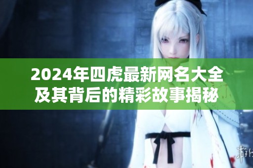 2024年四虎最新网名大全及其背后的精彩故事揭秘