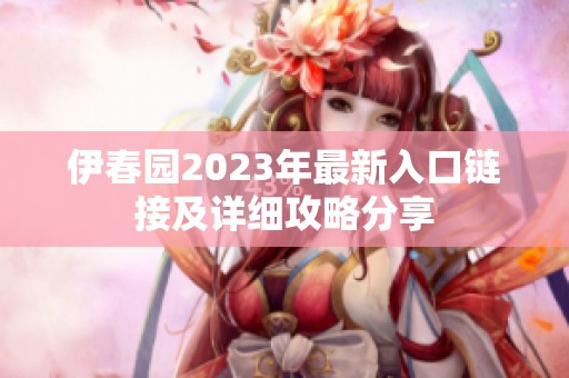 伊春园2023年最新入口链接及详细攻略分享