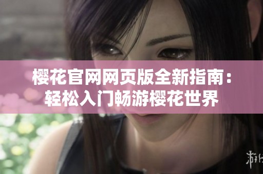 樱花官网网页版全新指南：轻松入门畅游樱花世界