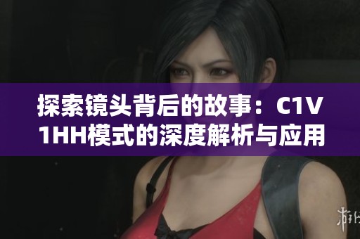 探索镜头背后的故事：C1V1HH模式的深度解析与应用