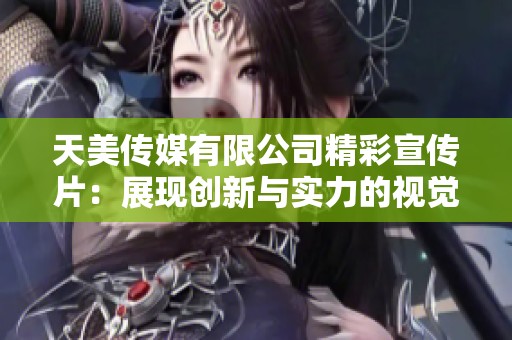 天美传媒有限公司精彩宣传片：展现创新与实力的视觉盛宴
