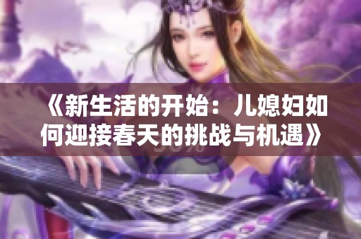 《新生活的开始：儿媳妇如何迎接春天的挑战与机遇》