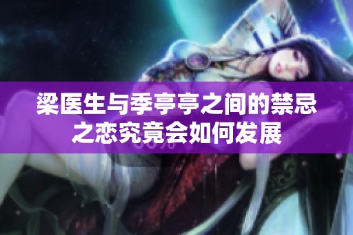 梁医生与季亭亭之间的禁忌之恋究竟会如何发展