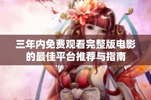 三年内免费观看完整版电影的最佳平台推荐与指南