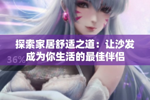 探索家居舒适之道：让沙发成为你生活的最佳伴侣