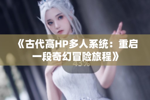 《古代高HP多人系统：重启一段奇幻冒险旅程》