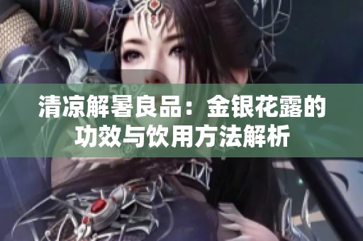清凉解暑良品：金银花露的功效与饮用方法解析