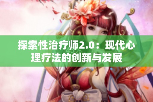 探索性治疗师2.0：现代心理疗法的创新与发展