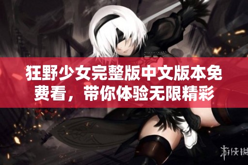 狂野少女完整版中文版本免费看，带你体验无限精彩