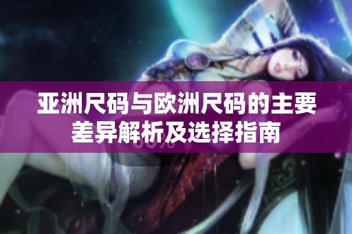 亚洲尺码与欧洲尺码的主要差异解析及选择指南