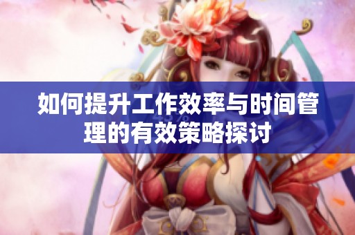 如何提升工作效率与时间管理的有效策略探讨