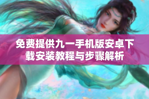 免费提供九一手机版安卓下载安装教程与步骤解析