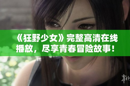 《狂野少女》完整高清在线播放，尽享青春冒险故事！