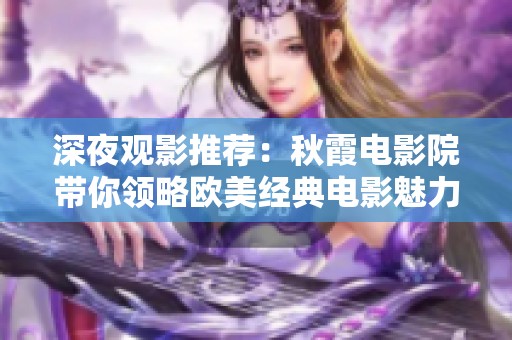 深夜观影推荐：秋霞电影院带你领略欧美经典电影魅力