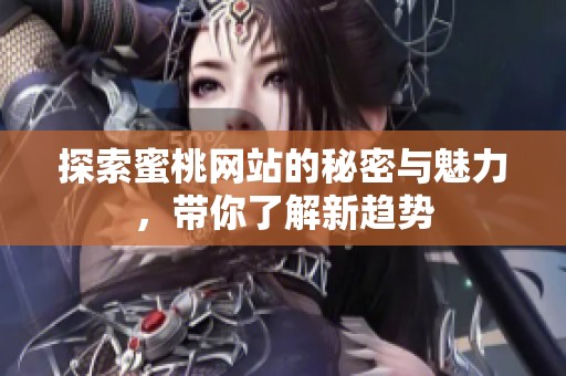探索蜜桃网站的秘密与魅力，带你了解新趋势