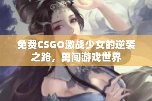 免费CSGO激战少女的逆袭之路，勇闯游戏世界