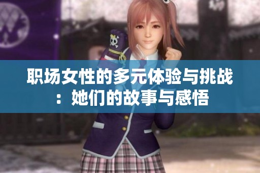 职场女性的多元体验与挑战：她们的故事与感悟
