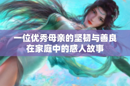 一位优秀母亲的坚韧与善良在家庭中的感人故事
