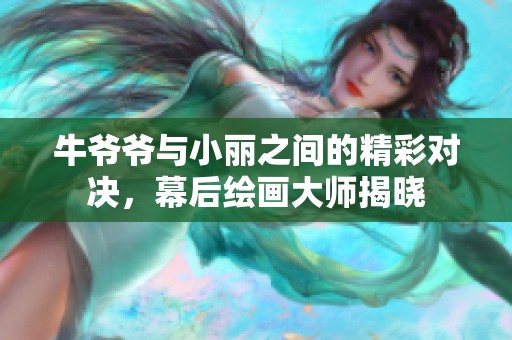 牛爷爷与小丽之间的精彩对决，幕后绘画大师揭晓