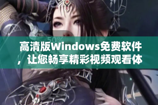  高清版Windows免费软件，让您畅享精彩视频观看体验