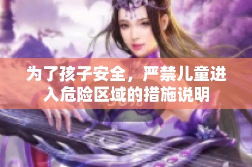为了孩子安全，严禁儿童进入危险区域的措施说明