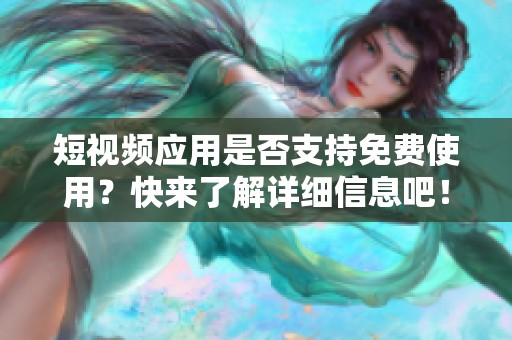 短视频应用是否支持免费使用？快来了解详细信息吧！