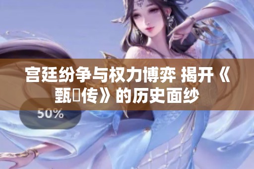 宫廷纷争与权力博弈 揭开《甄嬛传》的历史面纱