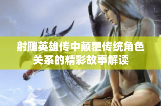 射雕英雄传中颠覆传统角色关系的精彩故事解读