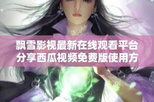 飘雪影视最新在线观看平台分享西瓜视频免费版使用方法