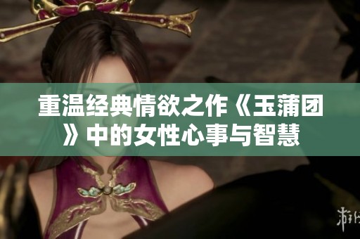 重温经典情欲之作《玉蒲团》中的女性心事与智慧