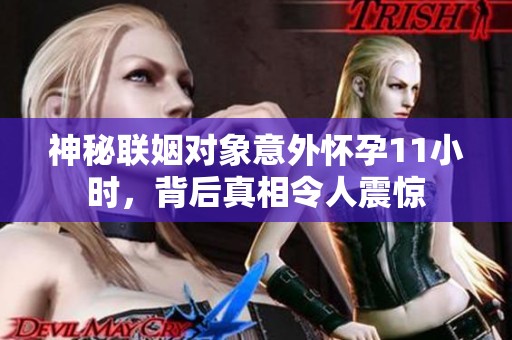 神秘联姻对象意外怀孕11小时，背后真相令人震惊