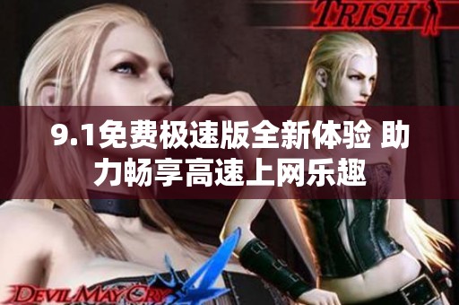 9.1免费极速版全新体验 助力畅享高速上网乐趣