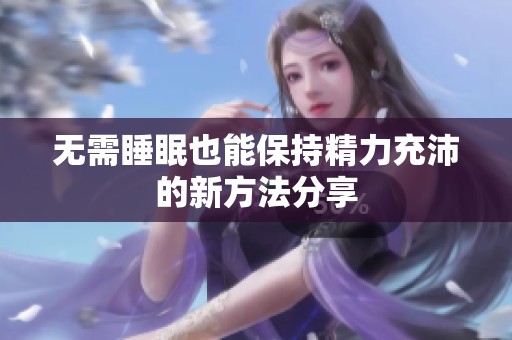 无需睡眠也能保持精力充沛的新方法分享